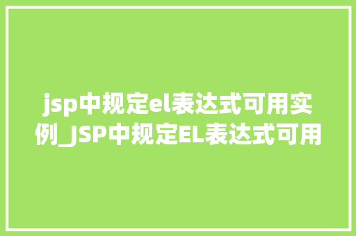 jsp中规定el表达式可用实例_JSP中规定EL表达式可用实例详解掌握这些，你也能轻松驾驭页面显示