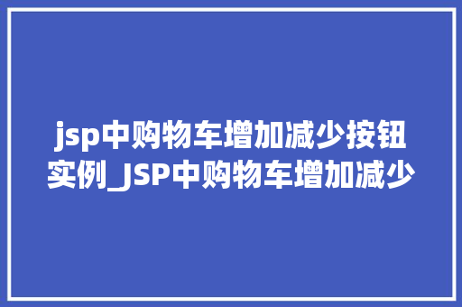 jsp中购物车增加减少按钮实例_JSP中购物车增加减少按钮实例轻松实现购物车功能