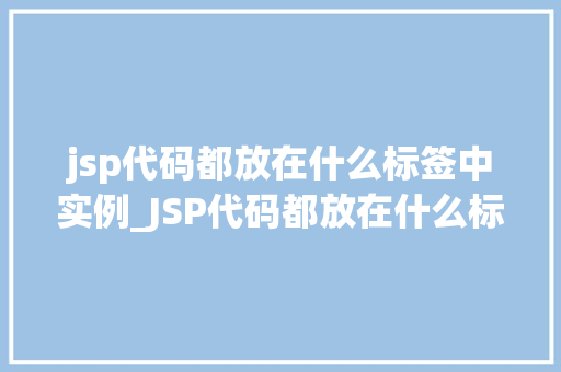 jsp代码都放在什么标签中实例_JSP代码都放在什么标签中实例详细JSP代码标签的奥秘