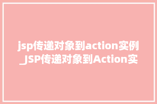 jsp传递对象到action实例_JSP传递对象到Action实例实战与方法分享