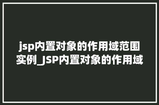 jsp内置对象的作用域范围实例_JSP内置对象的作用域范围实例