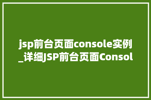 jsp前台页面console实例_详细JSP前台页面Console实例实战方法全