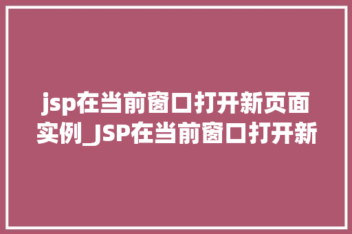 jsp在当前窗口打开新页面实例_JSP在当前窗口打开新页面实例详解轻松实现页面跳转