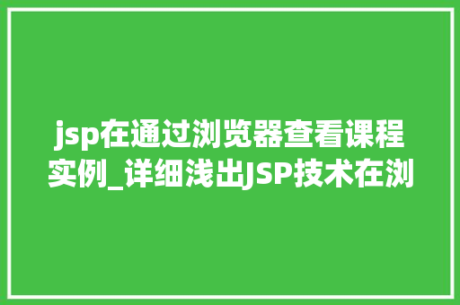 jsp在通过浏览器查看课程实例_详细浅出JSP技术在浏览器中查看课程实例的方法与应用