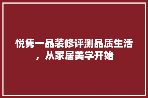 悦隽一品装修评测品质生活，从家居美学开始