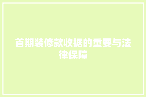 首期装修款收据的重要与法律保障