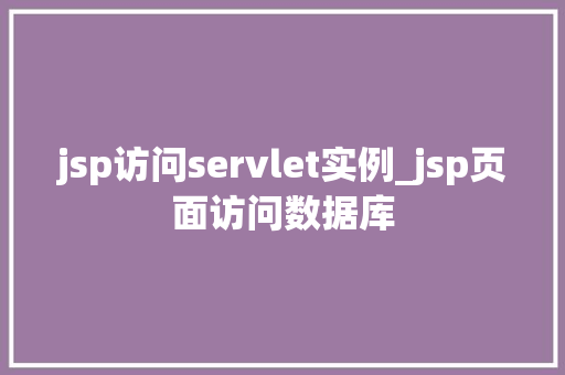 jsp访问servlet实例_jsp页面访问数据库