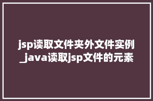jsp读取文件夹外文件实例_java读取jsp文件的元素