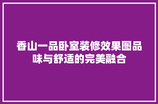 香山一品卧室装修效果图品味与舒适的完美融合