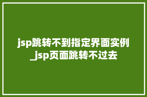 jsp跳转不到指定界面实例_jsp页面跳转不过去