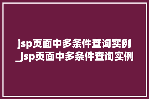 jsp页面中多条件查询实例_jsp页面中多条件查询实例怎么写