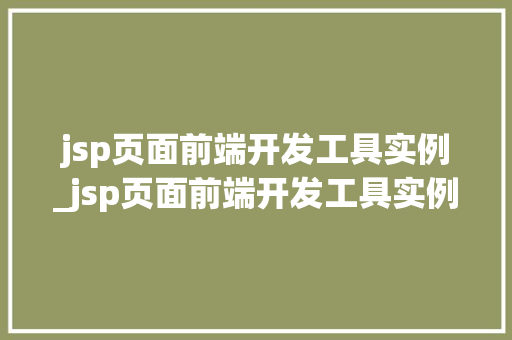 jsp页面前端开发工具实例_jsp页面前端开发工具实例是什么