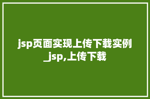jsp页面实现上传下载实例_jsp,上传下载