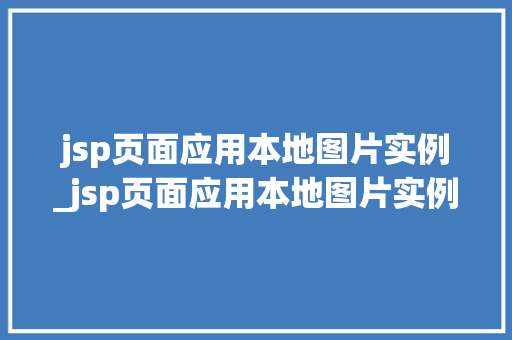 jsp页面应用本地图片实例_jsp页面应用本地图片实例是什么