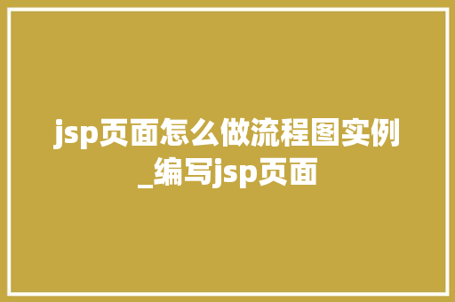 jsp页面怎么做流程图实例_编写jsp页面