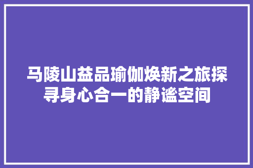 马陵山益品瑜伽焕新之旅探寻身心合一的静谧空间