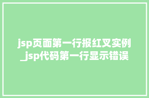 jsp页面第一行报红叉实例_jsp代码第一行显示错误