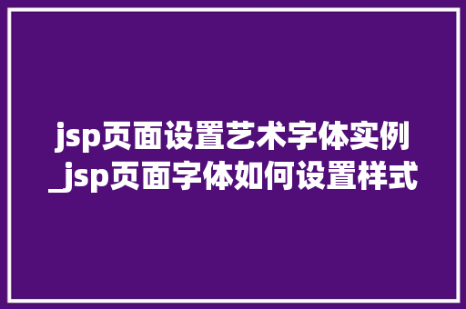 jsp页面设置艺术字体实例_jsp页面字体如何设置样式
