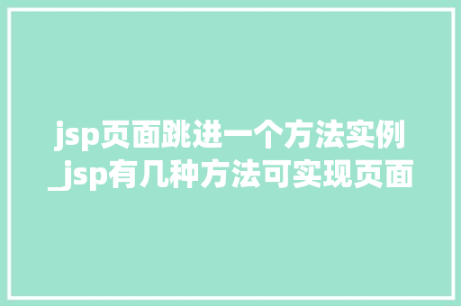 jsp页面跳进一个方法实例_jsp有几种方法可实现页面的跳转,如何实现