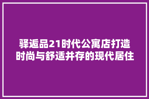 驿逅品21时代公寓店打造时尚与舒适并存的现代居住空间