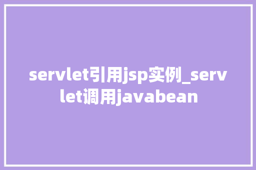 servlet引用jsp实例_servlet调用javabean