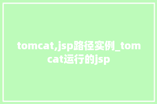 tomcat,jsp路径实例_tomcat运行的jsp