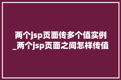 两个jsp页面传多个值实例_两个jsp页面之间怎样传值