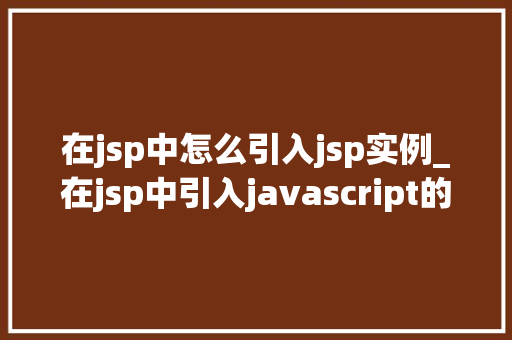 在jsp中怎么引入jsp实例_在jsp中引入javascript的方法有哪些