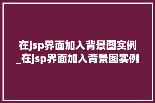 在jsp界面加入背景图实例_在jsp界面加入背景图实例是什么