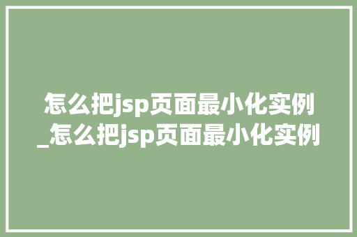 怎么把jsp页面最小化实例_怎么把jsp页面最小化实例打开