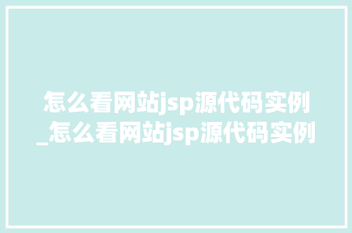 怎么看网站jsp源代码实例_怎么看网站jsp源代码实例是否正确