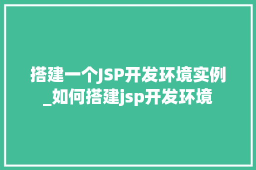 搭建一个JSP开发环境实例_如何搭建jsp开发环境