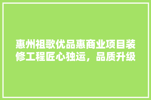 惠州祖歌优品惠商业项目装修工程匠心独运，品质升级