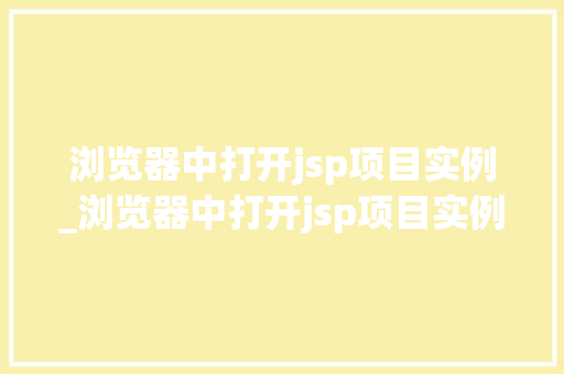 浏览器中打开jsp项目实例_浏览器中打开jsp项目实例的命令