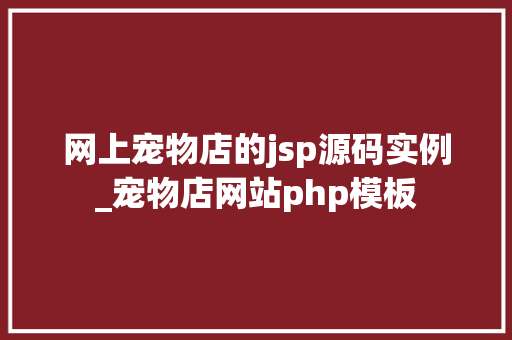 网上宠物店的jsp源码实例_宠物店网站php模板