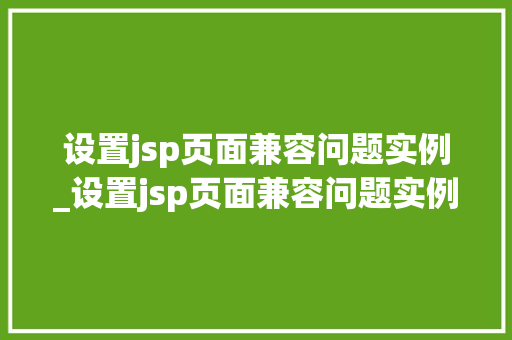 设置jsp页面兼容问题实例_设置jsp页面兼容问题实例怎么设置  第2张