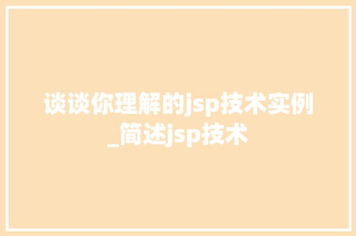 谈谈你理解的jsp技术实例_简述jsp技术