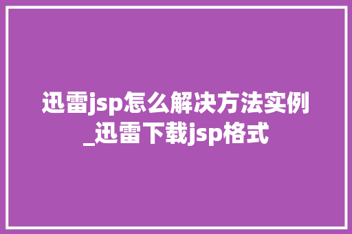 迅雷jsp怎么解决方法实例_迅雷下载jsp格式