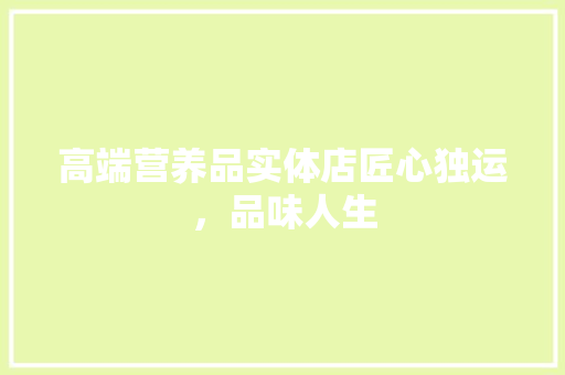 高端营养品实体店匠心独运，品味人生