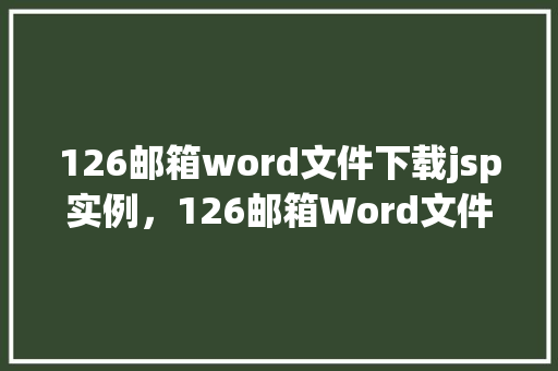 126邮箱word文件下载jsp实例，126邮箱Word文件下载JSP实例