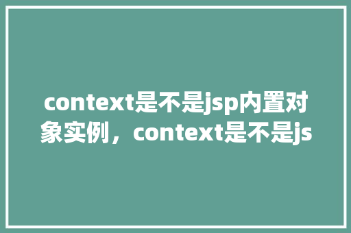 context是不是jsp内置对象实例，context是不是jsp内置对象实例