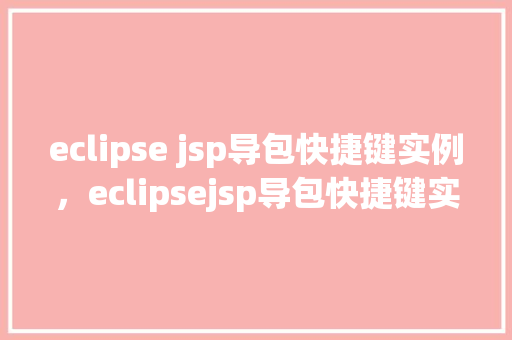 eclipse jsp导包快捷键实例，eclipsejsp导包快捷键实例