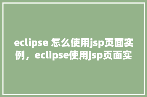 eclipse 怎么使用jsp页面实例，eclipse使用jsp页面实例