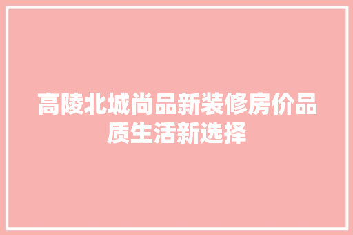 高陵北城尚品新装修房价品质生活新选择