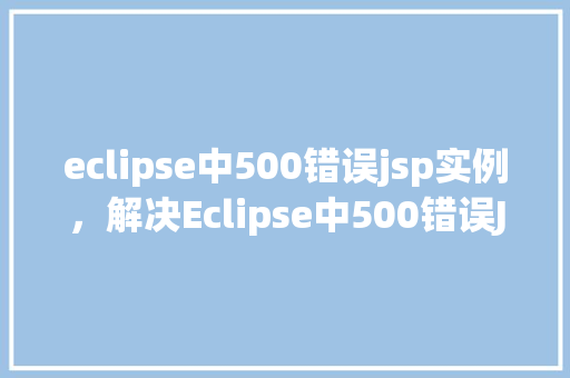 eclipse中500错误jsp实例，解决Eclipse中500错误JSP实例的方法