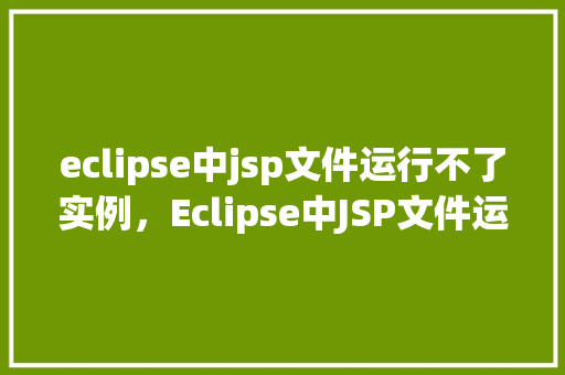 eclipse中jsp文件运行不了实例，Eclipse中JSP文件运行不了实例