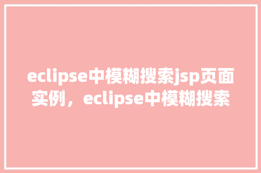 eclipse中模糊搜索jsp页面实例，eclipse中模糊搜索jsp页面实例