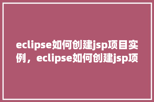 eclipse如何创建jsp项目实例，eclipse如何创建jsp项目实例