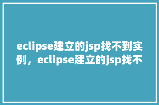 eclipse建立的jsp找不到实例，eclipse建立的jsp找不到实例的问题及解决方法