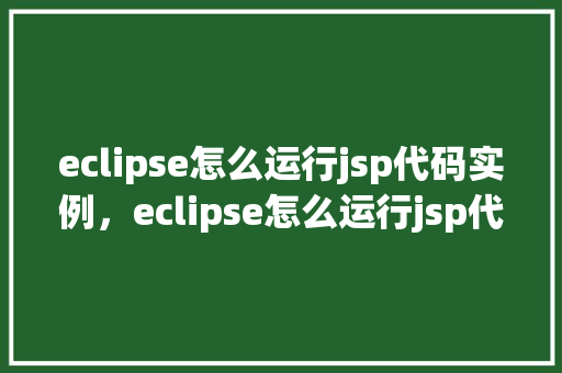 eclipse怎么运行jsp代码实例，eclipse怎么运行jsp代码实例